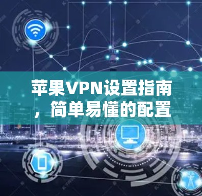 苹果VPN设置指南,简单易懂的配置方法 苹果VPN设置指南,简单易懂的配置方法