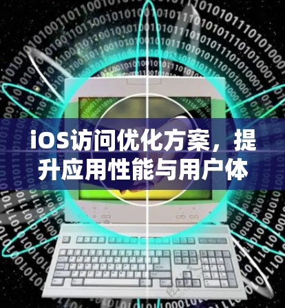iOS访问优化方案，提升应用性能与用户体验