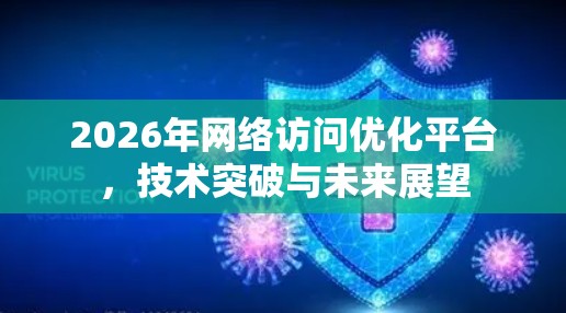 2026年网络访问优化平台,技术突破与未来展望 2026年网络访问优化平台,技术突破与未来展望