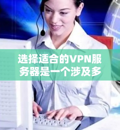 选择适合的VPN服务器是一个涉及多方面考量的任务,以下是一个有条理的指南,帮助你根据需求做出明智的选择 选择适合的VPN服务器是一个涉及多方面考量的任务,以下是一个有条理的指南,帮助你根据需求做出明智的选择