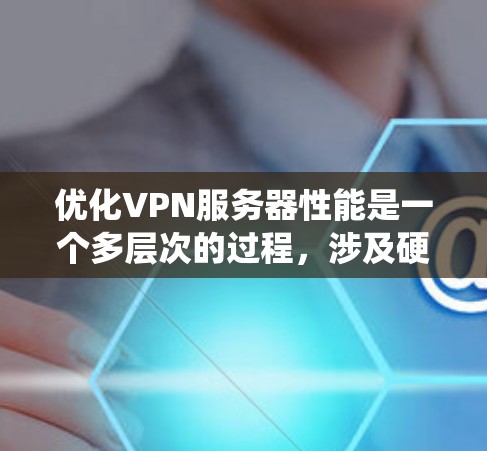 优化VPN服务器性能是一个多层次的过程,涉及硬件配置、操作系统选择、软件优化、网络配置、负载均衡、内存管理、磁盘优化、安全措施、监控日志、用户管理和定期维护等方面。以下是分步骤的优化指南 优化VPN服务器性能是一个多层次的过程,涉及硬件配置、操作系统选择、软件优化、网络配置、负载均衡、内存管理、磁盘优化、安全措施、监控日志、用户管理和定期维护等方面。以下是分步骤的优化指南