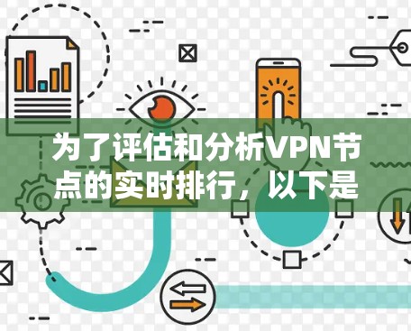 为了评估和分析VPN节点的实时排行,以下是详细的步骤和方法 为了评估和分析VPN节点的实时排行,以下是详细的步骤和方法