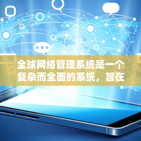 全球网络管理系统是一个复杂而全面的系统,旨在确保全球网络的高效、安全和合规运行。以下是对该系统的详细分析和总结 全球网络管理系统是一个复杂而全面的系统,旨在确保全球网络的高效、安全和合规运行。以下是对该系统的详细分析和总结