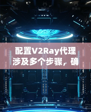 配置V2Ray代理涉及多个步骤,确保每个部分都正确配置是关键。以下是详细的步骤指南 配置V2Ray代理涉及多个步骤,确保每个部分都正确配置是关键。以下是详细的步骤指南