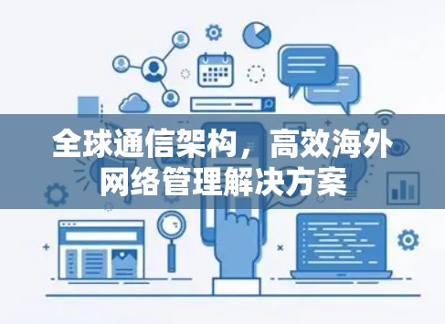 全球通信架构,高效海外网络管理解决方案 全球通信架构,高效海外网络管理解决方案