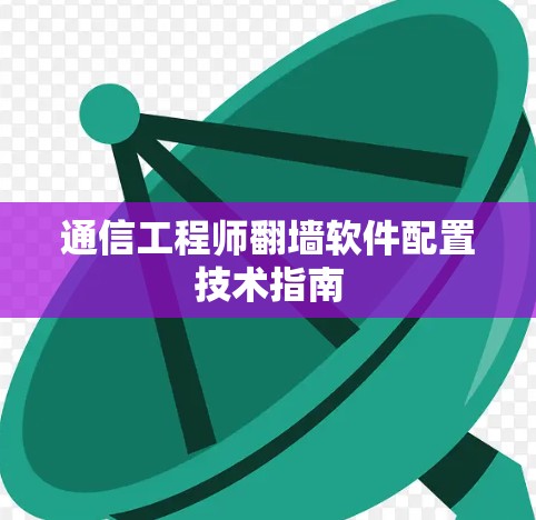 通信工程师翻墙软件配置技术指南 通信工程师翻墙软件配置技术指南