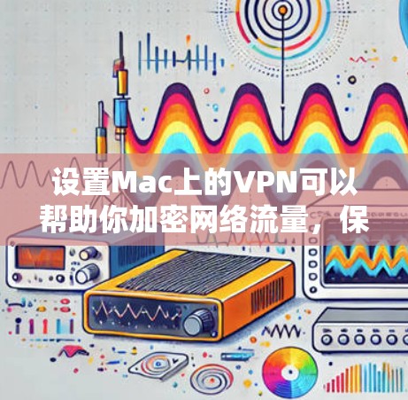 设置Mac上的VPN可以帮助你加密网络流量,保护隐私,并访问受限制的内容。以下是详细的步骤指南 设置Mac上的VPN可以帮助你加密网络流量,保护隐私,并访问受限制的内容。以下是详细的步骤指南