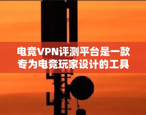 电竞VPN评测平台是一款专为电竞玩家设计的工具,旨在帮助他们选择最适合的VPN服务,以提升游戏体验。以下是对该平台的详细分析 电竞VPN评测平台是一款专为电竞玩家设计的工具,旨在帮助他们选择最适合的VPN服务,以提升游戏体验。以下是对该平台的详细分析