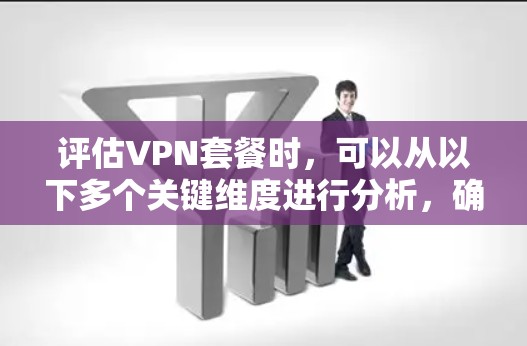 评估VPN套餐时,可以从以下多个关键维度进行分析,确保全面考虑各方面因素 评估VPN套餐时,可以从以下多个关键维度进行分析,确保全面考虑各方面因素
