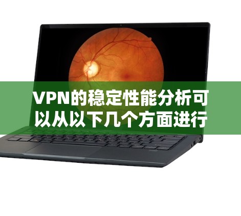 VPN的稳定性能分析可以从以下几个方面进行 VPN的稳定性能分析可以从以下几个方面进行