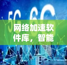 网络加速软件库,智能化提升通信系统性能 网络加速软件库,智能化提升通信系统性能
