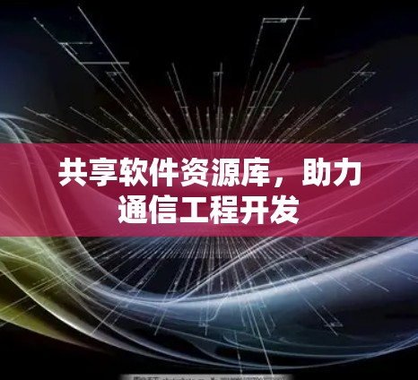 共享软件资源库,助力通信工程开发 共享软件资源库,助力通信工程开发