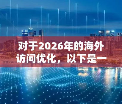 对于2026年的海外访问优化,以下是一些可能有用的工具和策略,帮助您更高效、更省心地完成海外旅行 对于2026年的海外访问优化,以下是一些可能有用的工具和策略,帮助您更高效、更省心地完成海外旅行