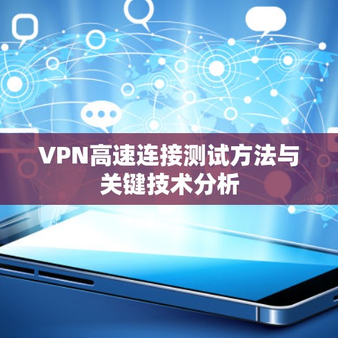 VPN高速连接测试方法与关键技术分析 VPN高速连接测试方法与关键技术分析