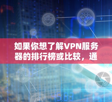 如果你想了解VPN服务器的排行榜或比较,通常会根据以下几个方面进行评估和排名,速度、稳定性、隐私保护、服务器分布等。以下是一些常见的VPN服务器排行榜和查询方法 如果你想了解VPN服务器的排行榜或比较,通常会根据以下几个方面进行评估和排名,速度、稳定性、隐私保护、服务器分布等。以下是一些常见的VPN服务器排行榜和查询方法