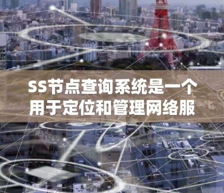 SS节点查询系统是一个用于定位和管理网络服务器节点的重要工具,广泛应用于企业网络管理和服务路由优化。以下是对该系统的详细分析 SS节点查询系统是一个用于定位和管理网络服务器节点的重要工具,广泛应用于企业网络管理和服务路由优化。以下是对该系统的详细分析