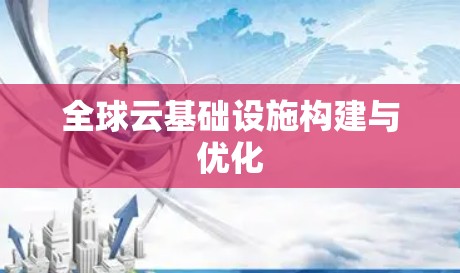 全球云基础设施构建与优化 全球云基础设施构建与优化