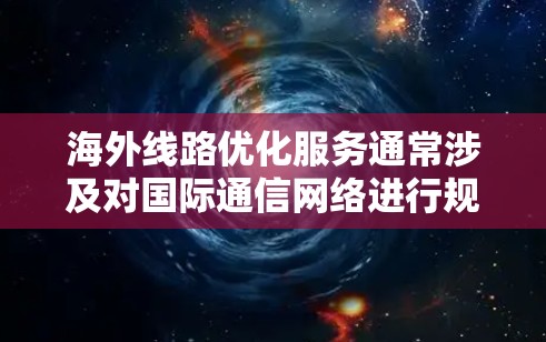 海外线路优化服务通常涉及对国际通信网络进行规划、配置和管理,以确保数据、语音或视频的高效、稳定传输。以下是一些常见的优化服务和策略 海外线路优化服务通常涉及对国际通信网络进行规划、配置和管理,以确保数据、语音或视频的高效、稳定传输。以下是一些常见的优化服务和策略