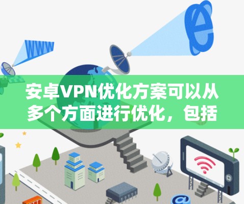 安卓VPN优化方案可以从多个方面进行优化,包括网络连接、性能、用户体验、安全性和系统资源等。以下是一些具体的优化建议 安卓VPN优化方案可以从多个方面进行优化,包括网络连接、性能、用户体验、安全性和系统资源等。以下是一些具体的优化建议
