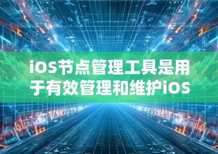 iOS节点管理工具是用于有效管理和维护iOS设备的重要资源,特别是在企业环境中。以下是关于iOS节点管理工具的详细解析 iOS节点管理工具是用于有效管理和维护iOS设备的重要资源,特别是在企业环境中。以下是关于iOS节点管理工具的详细解析