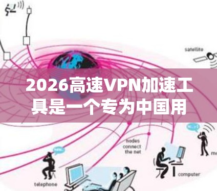 2026高速VPN加速工具是一个专为中国用户设计的VPN服务,旨在帮助用户绕过网络限制,访问被屏蔽的国际网站和服务。以下是关于2026高速VPN的详细介绍 2026高速VPN加速工具是一个专为中国用户设计的VPN服务,旨在帮助用户绕过网络限制,访问被屏蔽的国际网站和服务。以下是关于2026高速VPN的详细介绍