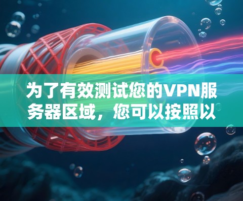 为了有效测试您的VPN服务器区域,您可以按照以下步骤进行 为了有效测试您的VPN服务器区域,您可以按照以下步骤进行