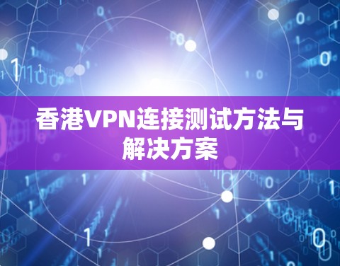 香港VPN连接测试方法与解决方案
