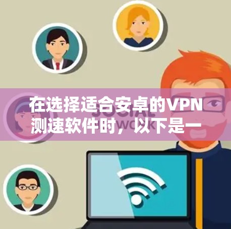 在选择适合安卓的VPN测速软件时，以下是一些经过考量的因素和推荐