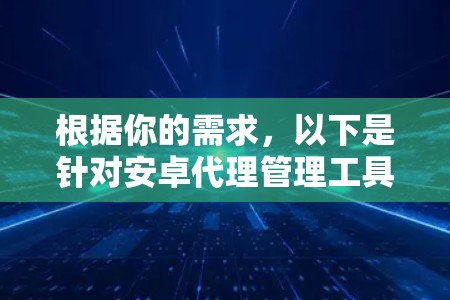 根据你的需求,以下是针对安卓代理管理工具的分步建议 根据你的需求,以下是针对安卓代理管理工具的分步建议
