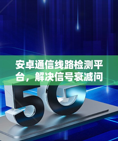 安卓通信线路检测平台，解决信号衰减问题