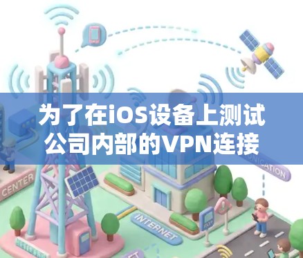 为了在iOS设备上测试公司内部的VPN连接，您可以按照以下步骤进行