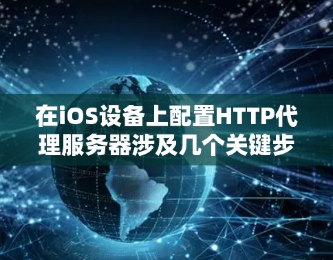 在iOS设备上配置HTTP代理服务器涉及几个关键步骤,确保所有HTTP和HTTPS流量都通过指定的代理服务器。以下是详细的步骤指南 在iOS设备上配置HTTP代理服务器涉及几个关键步骤,确保所有HTTP和HTTPS流量都通过指定的代理服务器。以下是详细的步骤指南