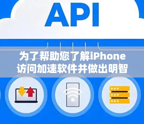 为了帮助您了解iPhone访问加速软件并做出明智的选择，我们整理了以下关键点和建议