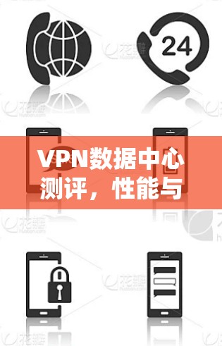 VPN数据中心测评，性能与安全的全面分析
