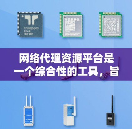 网络代理资源平台是一个综合性的工具,旨在帮助用户高效地管理和获取网络资源。以下是对该平台的详细分析和总结 网络代理资源平台是一个综合性的工具,旨在帮助用户高效地管理和获取网络资源。以下是对该平台的详细分析和总结