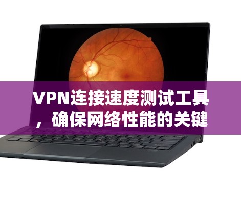 VPN连接速度测试工具,确保网络性能的关键 VPN连接速度测试工具,确保网络性能的关键
