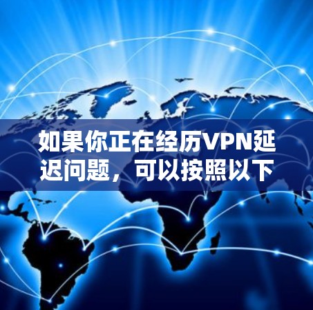 如果你正在经历VPN延迟问题，可以按照以下步骤进行排查和解决