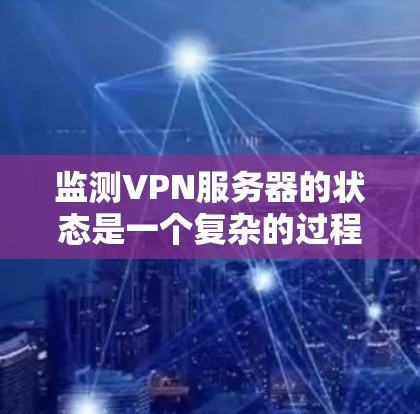 监测VPN服务器的状态是一个复杂的过程，涉及多个方面的检查和分析。以下是一个有条理的步骤指南，帮助您全面监测和管理VPN服务器的运行状况