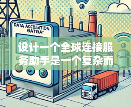 设计一个全球连接服务助手是一个复杂而有趣的任务，涉及多个方面的考量。以下是一个有条理的设计思路，帮助您系统地规划和实现这个项目