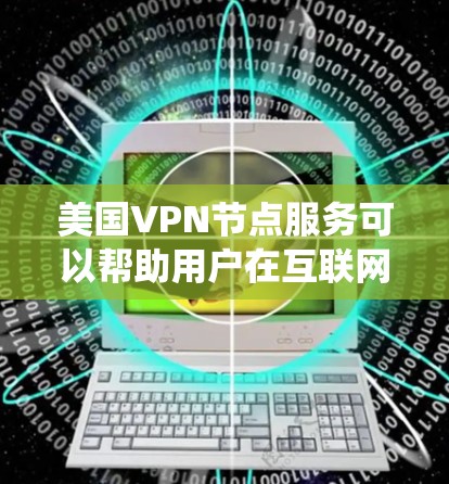 美国VPN节点服务可以帮助用户在互联网上保持匿名，保护隐私，并绕过地理限制。以下是一些关键点和建议