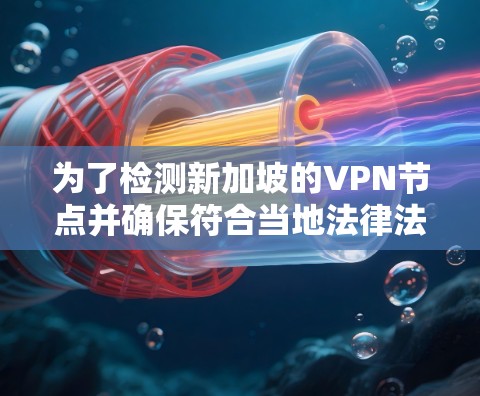 为了检测新加坡的VPN节点并确保符合当地法律法规，以下是一套步骤指南