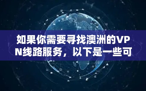 如果你需要寻找澳洲的VPN线路服务，以下是一些可以考虑的因素和推荐的VPN服务