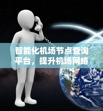 智能化机场节点查询平台，提升机场网络管理效率的关键