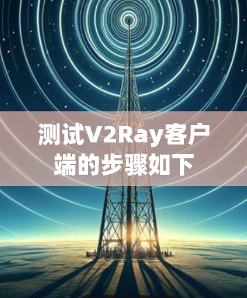 测试V2Ray客户端的步骤如下