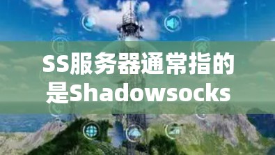SS服务器通常指的是Shadowsocks（Shadowsocks）服务器，这是一种基于SSH协议的隐私保护和网络代理工具。以下是对SS服务器的详细分析