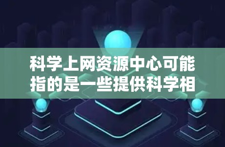 科学上网资源中心可能指的是一些提供科学相关资源、论文、书籍、数据或其他科学信息的网站或平台。这些资源中心通常为科学研究者、学生和爱好者提供丰富的资源,方便查找和使用 科学上网资源中心可能指的是一些提供科学相关资源、论文、书籍、数据或其他科学信息的网站或平台。这些资源中心通常为科学研究者、学生和爱好者提供丰富的资源,方便查找和使用