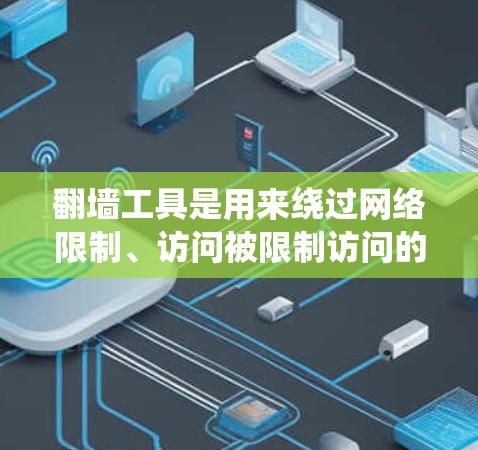 翻墙工具是用来绕过网络限制、访问被限制访问的网站或内容的工具。但请注意，使用翻墙工具可能涉及法律和道德问题，建议在遵守当地法律法规的前提下使用