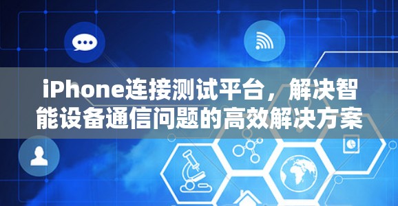 iPhone连接测试平台，解决智能设备通信问题的高效解决方案
