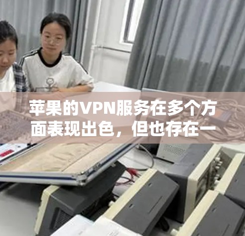苹果的VPN服务在多个方面表现出色，但也存在一些需要改进的空间。以下是对苹果VPN性能的详细分析和建议