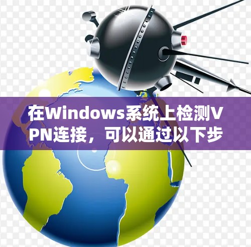 在Windows系统上检测VPN连接，可以通过以下步骤实现